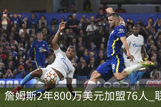 詹姆斯2年800万美元加盟76人 联手大帝+马克西+布朗